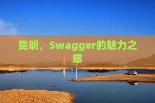 昆明,Swagger的魅力之旅